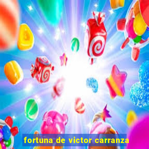 fortuna de victor carranza